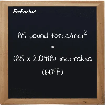 Cara konversi pound-force/inci<sup>2</sup> ke inci raksa (60<sup>o</sup>F) (lbf/in<sup>2</sup> ke inHg): 85 pound-force/inci<sup>2</sup> (lbf/in<sup>2</sup>) setara dengan 85 dikalikan dengan 2.0418 inci raksa (60<sup>o</sup>F) (inHg)